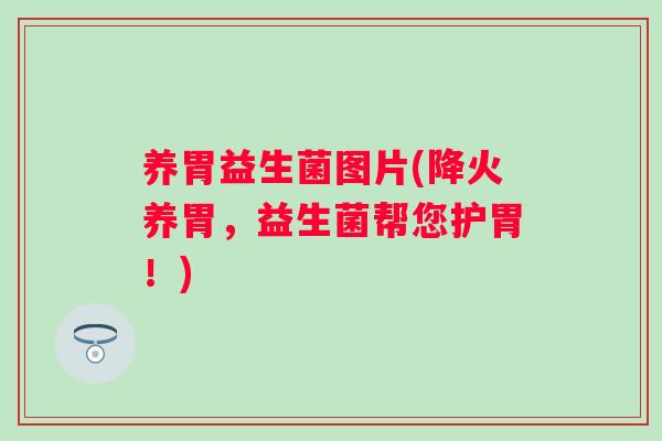 养胃益生菌图片(降火养胃,益生菌帮您护胃!) 养胃益生菌图片(降火养胃,益生菌帮您护胃!)