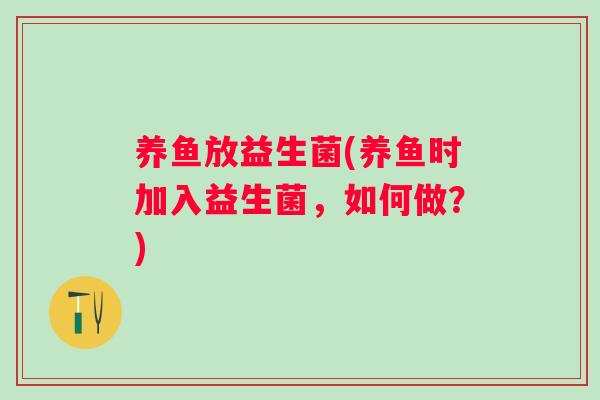 养鱼放益生菌(养鱼时加入益生菌，如何做？)