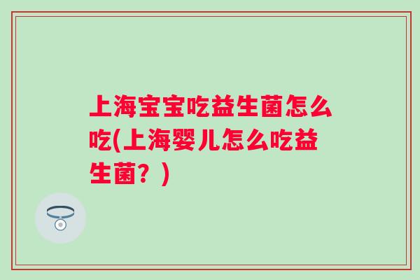 上海宝宝吃益生菌怎么吃(上海婴儿怎么吃益生菌？)