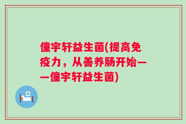 僮宇轩益生菌(提高力,从善养肠开始——僮宇轩益生菌) 僮宇轩益生菌(提高力,从善养肠开始——僮宇轩益生菌)