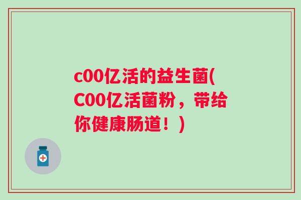 c00亿活的益生菌(C00亿活菌粉，带给你健康肠道！)