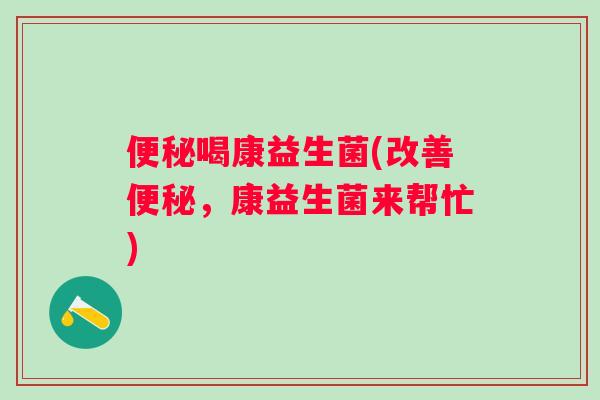 喝康益生菌(改善，康益生菌来帮忙)
