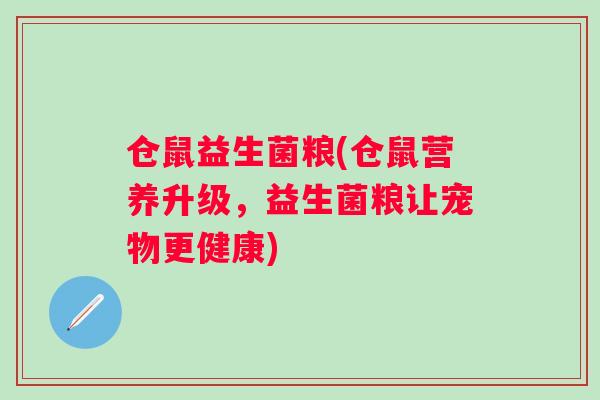 仓鼠益生菌粮(仓鼠营养升级,益生菌粮让宠物更健康) 仓鼠益生菌粮(仓鼠营养升级,益生菌粮让宠物更健康)