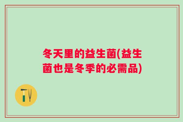 冬天里的益生菌(益生菌也是冬季的必需品)