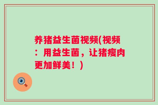 养猪益生菌视频(视频:用益生菌,让猪瘦肉更加鲜美!) 养猪益生菌视频(视频:用益生菌,让猪瘦肉更加鲜美!)