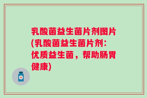 乳酸菌益生菌片剂图片(乳酸菌益生菌片剂:优质益生菌,帮助肠胃健康) 乳酸菌益生菌片剂图片(乳酸菌益生菌片剂:优质益生菌,帮助肠胃健康)