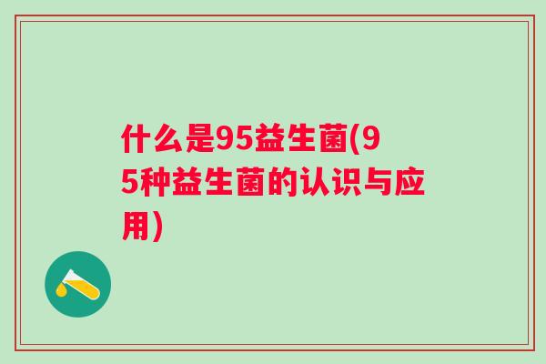 什么是95益生菌(95种益生菌的认识与应用)