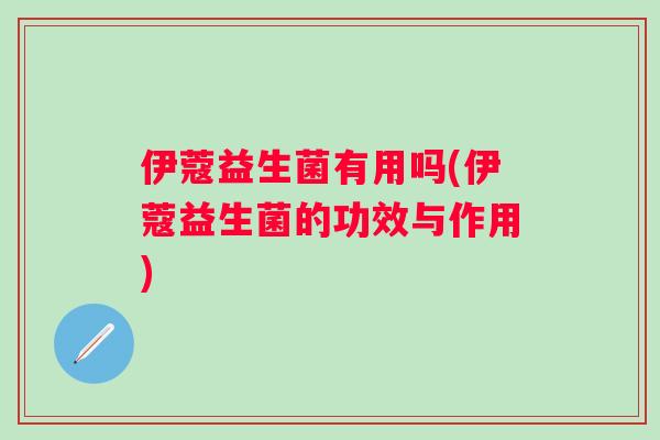 伊蔻益生菌有用吗(伊蔻益生菌的功效与作用)