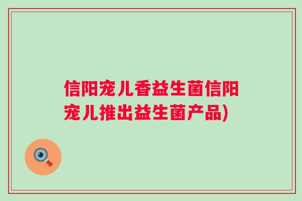 信阳宠儿香益生菌信阳宠儿推出益生菌产品)