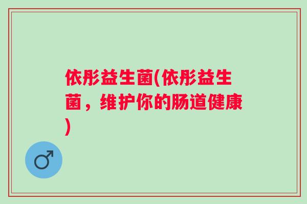 依彤益生菌(依彤益生菌,维护你的肠道健康) 依彤益生菌(依彤益生菌,维护你的肠道健康)