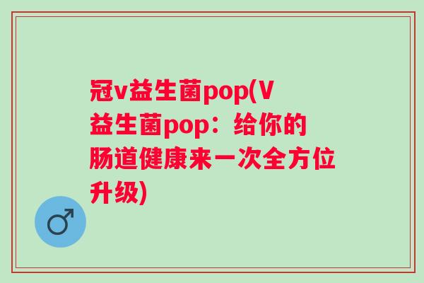 冠v益生菌pop(V益生菌pop：给你的肠道健康来一次全方位升级)