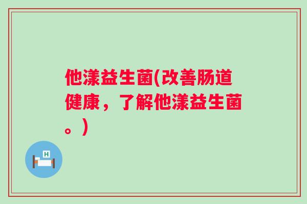 他漾益生菌(改善肠道健康，了解他漾益生菌。)