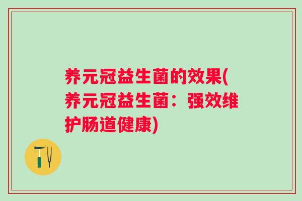 养元冠益生菌的效果(养元冠益生菌:强效维护肠道健康) 养元冠益生菌的效果(养元冠益生菌:强效维护肠道健康)