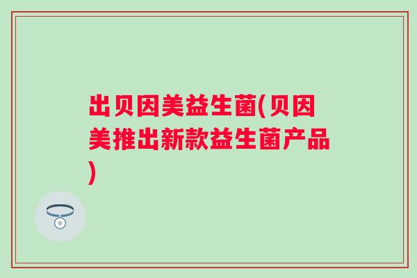 出贝因美益生菌(贝因美推出新款益生菌产品)