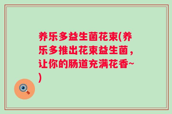 养乐多益生菌花束(养乐多推出花束益生菌,让你的肠道充满花香~) 养乐多益生菌花束(养乐多推出花束益生菌,让你的肠道充满花香~)