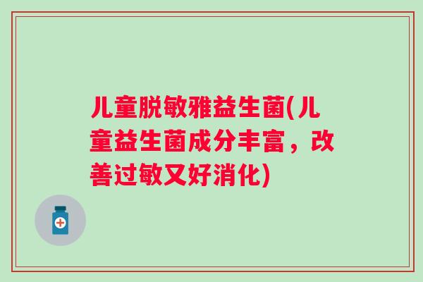 儿童脱敏雅益生菌(儿童益生菌成分丰富，改善又好消化)