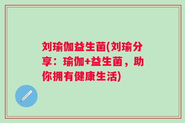 刘瑜伽益生菌(刘瑜分享：瑜伽+益生菌，助你拥有健康生活)