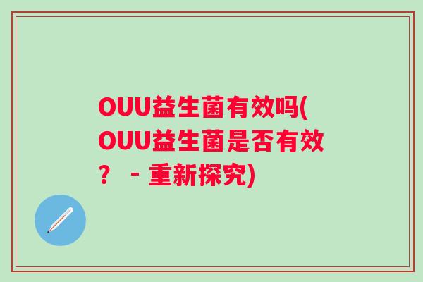 OUU益生菌有效吗(OUU益生菌是否有效？ - 重新探究)