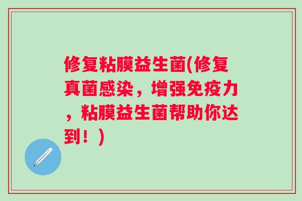 修复粘膜益生菌(修复真菌,增强力,粘膜益生菌帮助你达到!) 修复粘膜益生菌(修复真菌,增强力,粘膜益生菌帮助你达到!)
