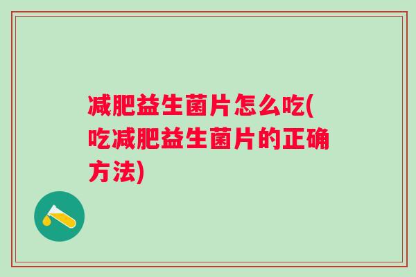 益生菌片怎么吃(吃益生菌片的正确方法) 益生菌片怎么吃(吃益生菌片的正确方法)