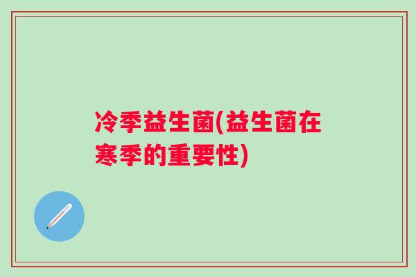 冷季益生菌(益生菌在寒季的重要性)