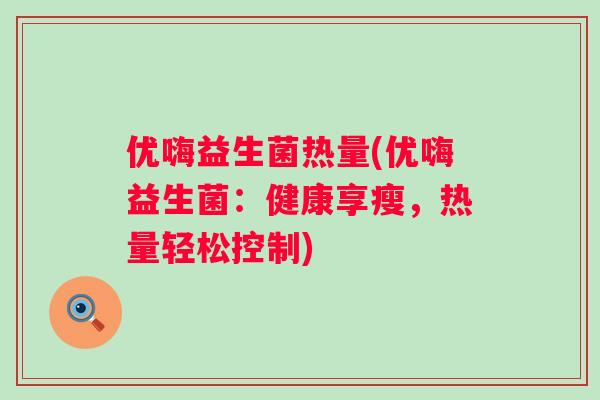 优嗨益生菌热量(优嗨益生菌:健康享瘦,热量轻松控制) 优嗨益生菌热量(优嗨益生菌:健康享瘦,热量轻松控制)