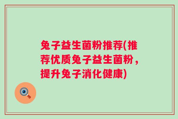 兔子益生菌粉推荐(推荐优质兔子益生菌粉，提升兔子消化健康)
