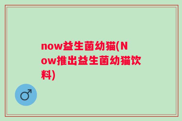 now益生菌幼猫(Now推出益生菌幼猫饮料)