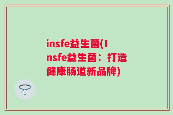 insfe益生菌(Insfe益生菌:打造健康肠道新品牌) insfe益生菌(Insfe益生菌:打造健康肠道新品牌)