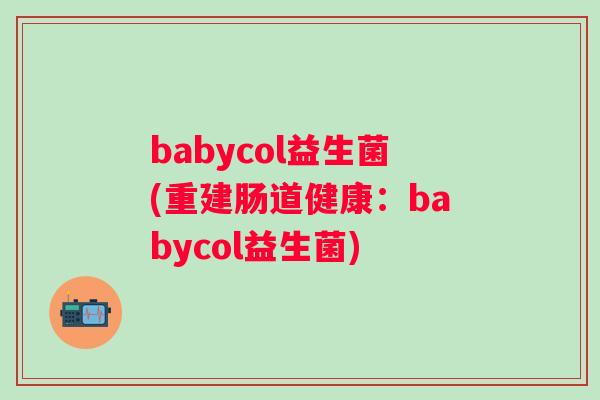 babycol益生菌(重建肠道健康：babycol益生菌)