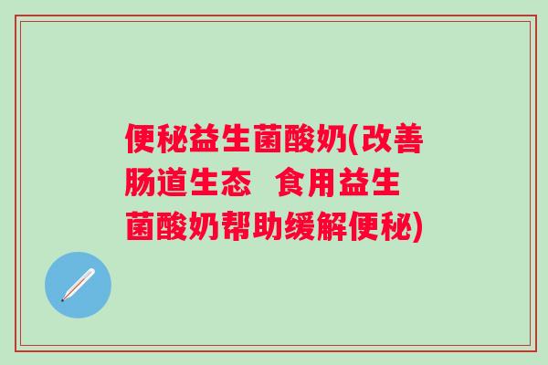 益生菌酸奶(改善肠道生态 食用益生菌酸奶帮助缓解) 益生菌酸奶(改善肠道生态 食用益生菌酸奶帮助缓解)