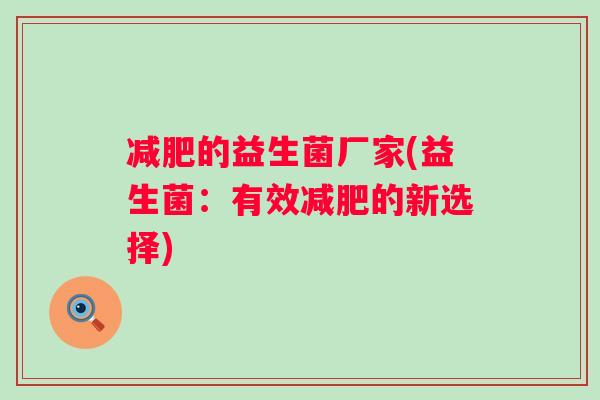 的益生菌厂家(益生菌:有效的新选择) 的益生菌厂家(益生菌:有效的新选择)