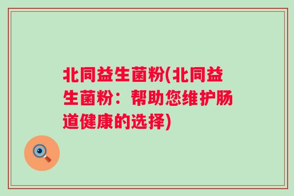 北同益生菌粉(北同益生菌粉：帮助您维护肠道健康的选择)