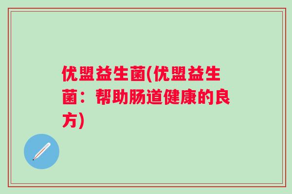 优盟益生菌(优盟益生菌：帮助肠道健康的良方)