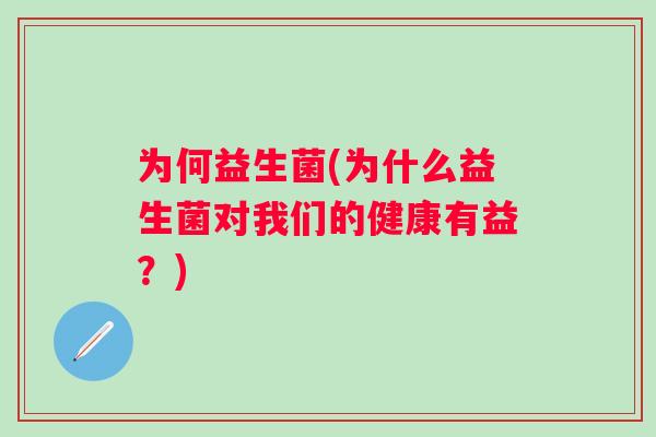 为何益生菌(为什么益生菌对我们的健康有益？)