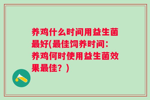 养鸡什么时间用益生菌最好(最佳饲养时间：养鸡何时使用益生菌效果最佳？)