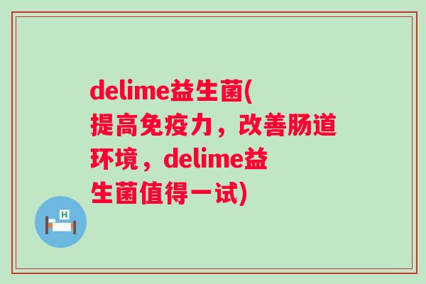 delime益生菌(提高免疫力，改善肠道环境，delime益生菌值得一试)