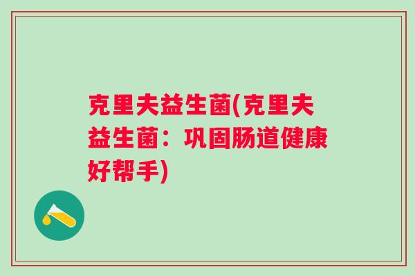克里夫益生菌(克里夫益生菌：巩固肠道健康好帮手)