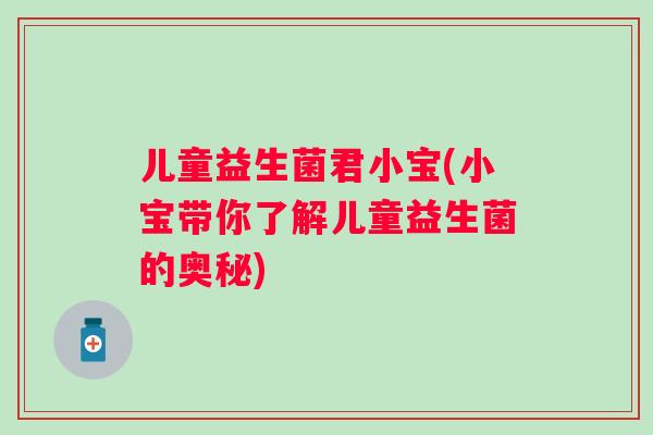 儿童益生菌君小宝(小宝带你了解儿童益生菌的奥秘)
