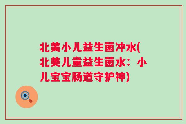 北美小儿益生菌冲水(北美儿童益生菌水：小儿宝宝肠道守护神)