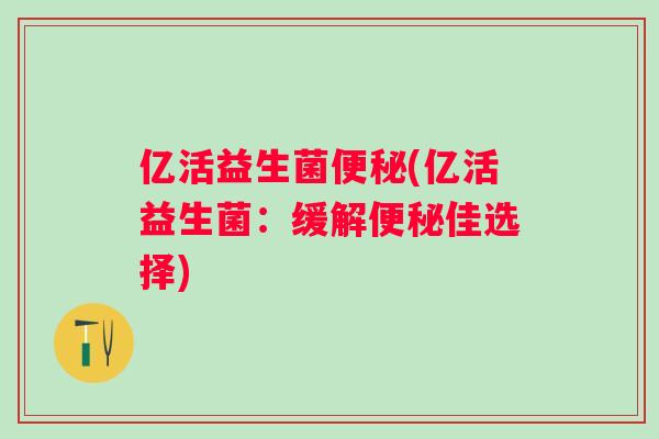 亿活益生菌(亿活益生菌：缓解佳选择)