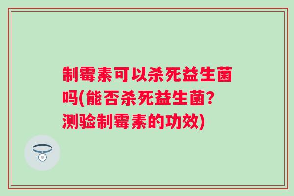 制霉素可以杀死益生菌吗(能否杀死益生菌？测验制霉素的功效)