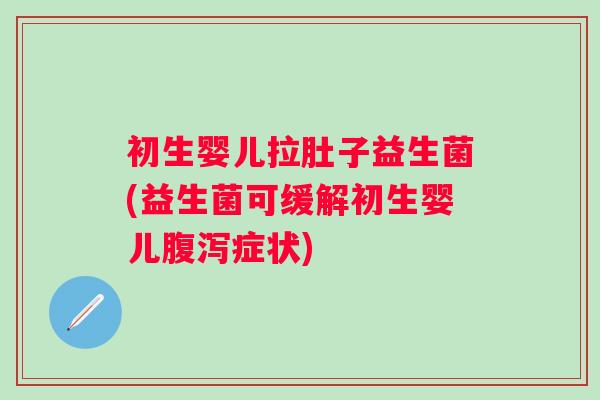 初生婴儿拉肚子益生菌(益生菌可缓解初生婴儿症状) 初生婴儿拉肚子益生菌(益生菌可缓解初生婴儿症状)