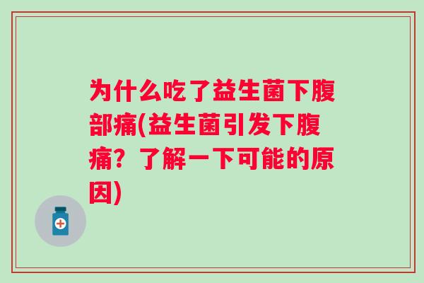 为什么吃了益生菌下腹部痛(益生菌引发下?了解一下可能的原因) 为什么吃了益生菌下腹部痛(益生菌引发下?了解一下可能的原因)