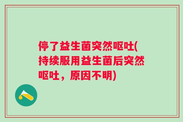 停了益生菌突然(持续服用益生菌后突然,原因不明) 停了益生菌突然(持续服用益生菌后突然,原因不明)
