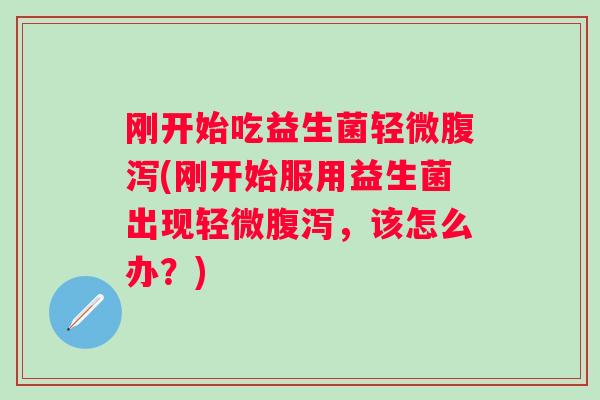刚开始吃益生菌轻微(刚开始服用益生菌出现轻微，该怎么办？)