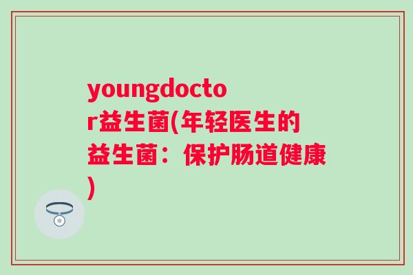 youngdoctor益生菌(年轻医生的益生菌：保护肠道健康)