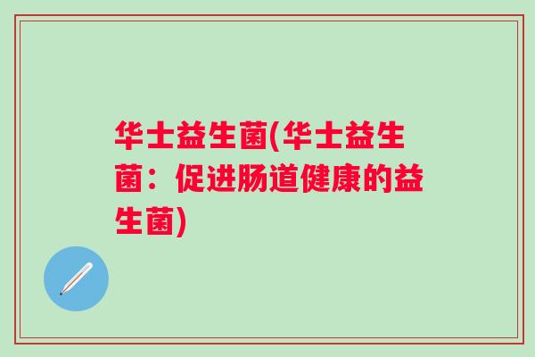 华士益生菌(华士益生菌：促进肠道健康的益生菌)