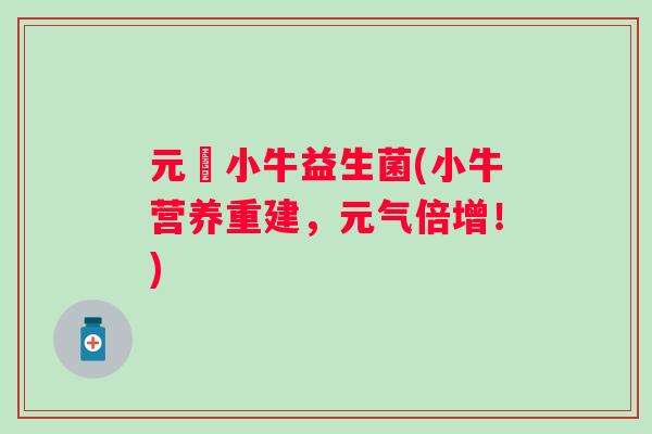元氣小牛益生菌(小牛营养重建,元气倍增!) 元氣小牛益生菌(小牛营养重建,元气倍增!)