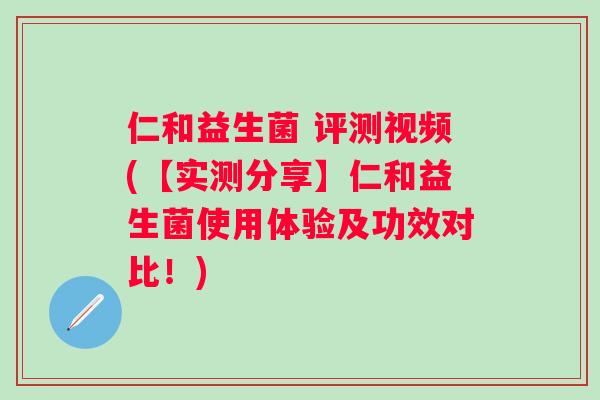 仁和益生菌 评测视频(【实测分享】仁和益生菌使用体验及功效对比！)